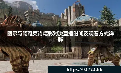 图尔与阿雅克肖精彩对决直播时间及观看方式详解